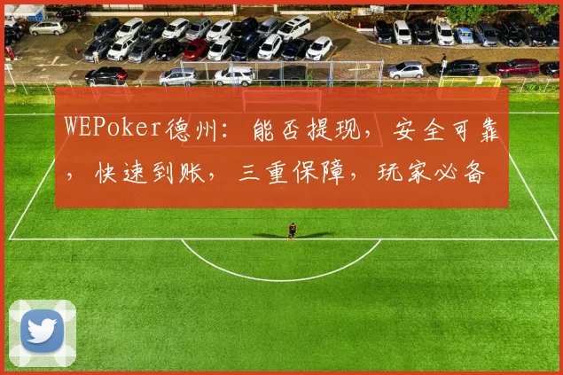 WEPoker德州：能否提现，安全可靠，快速到账，三重保障，玩家必备