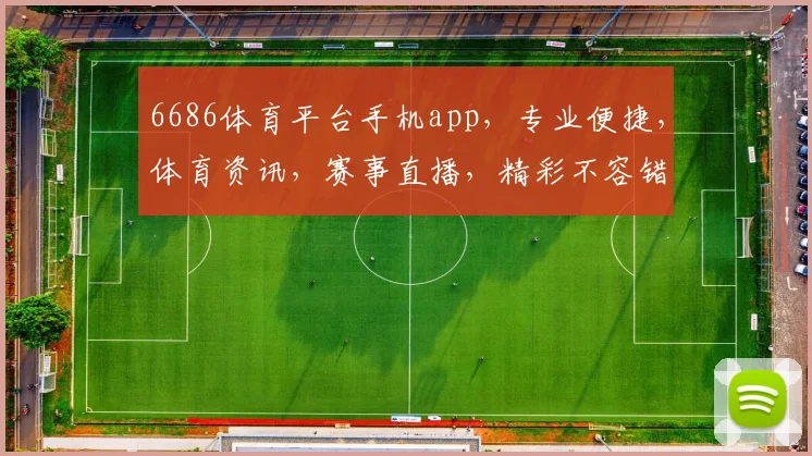 6686体育平台手机app，专业便捷，体育资讯，赛事直播，精彩不容错过，三大亮点逗你乐