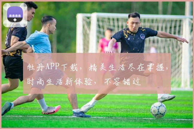 牡丹APP下载，精美生活尽在掌握，时尚生活新体验，不容错过