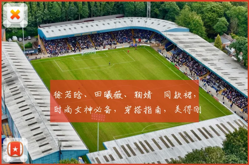 徐若晗、田曦薇、鞠婧祎同款裙，时尚女神必备，穿搭指南，美得刚刚好，三款必备