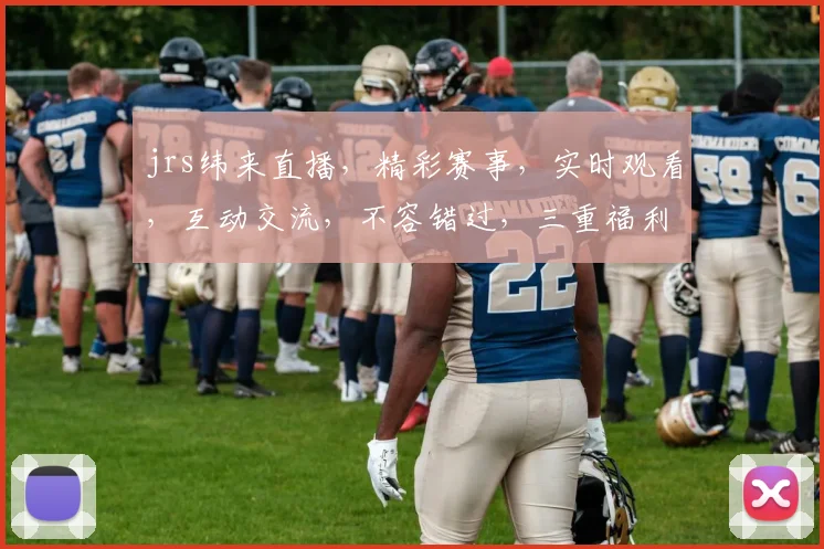 jrs纬来直播，精彩赛事，实时观看，互动交流，不容错过，三重福利