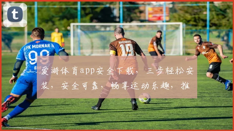 爱游体育app安全下载，三步轻松安装，安全可靠，畅享运动乐趣，推荐必备
