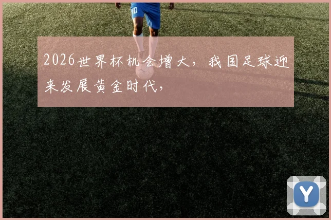 2026世界杯机会增大，我国足球迎来发展黄金时代，