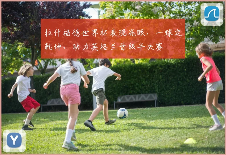 拉什福德世界杯表现亮眼，一球定乾坤，助力英格兰晋级半决赛