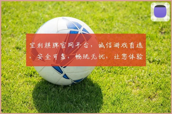 宝利棋牌官网平台，诚信游戏首选，安全可靠，畅玩无忧，让您体验极致娱乐