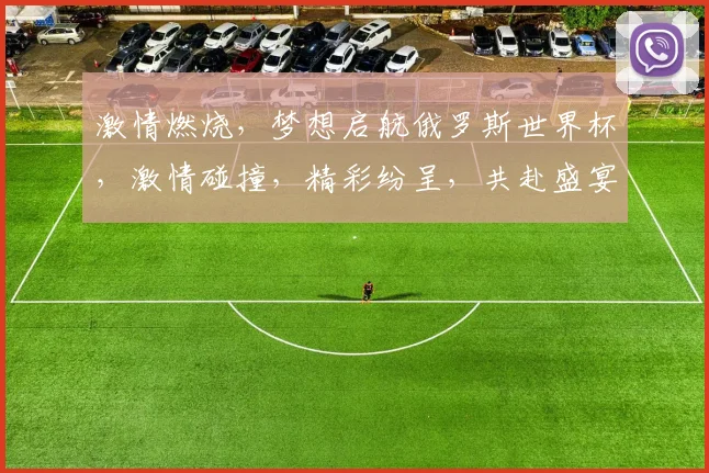 激情燃烧，梦想启航俄罗斯世界杯，激情碰撞，精彩纷呈，共赴盛宴